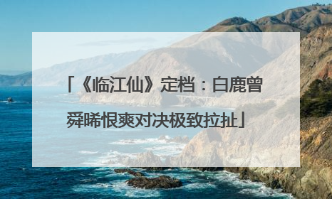 《临江仙》定档：白鹿曾舜晞恨爽对决极致拉扯