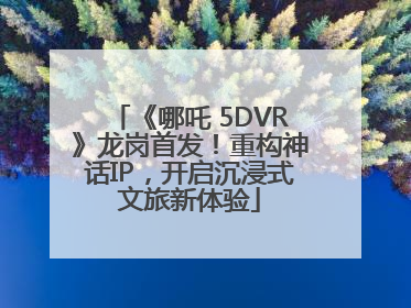 《哪吒 5DVR》龙岗首发！重构神话IP，开启沉浸式文旅新体验