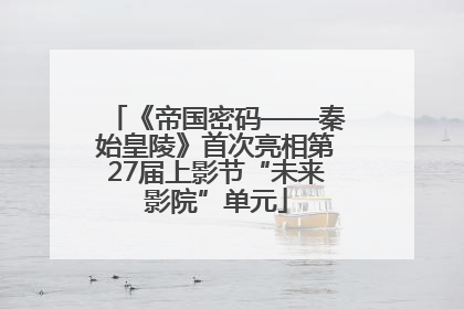 《帝国密码——秦始皇陵》首次亮相第27届上影节“未来影院”单元