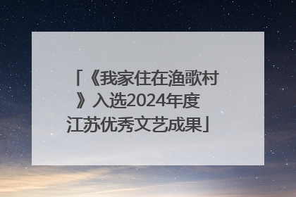 《我家住在渔歌村》入选2024年度江苏优秀文艺成果