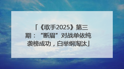 《歌手2025》第三期：“断眉”对战单依纯袭榜成功，白举纲淘汰