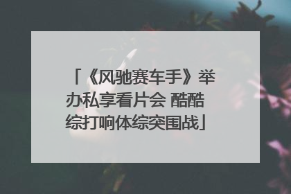 《风驰赛车手》举办私享看片会 酷酷综打响体综突围战