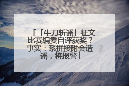 「牛刀斩谣」征文比赛编委自评获奖？事实：系拼接附会造谣，将报警