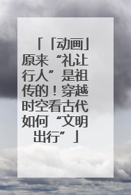 「动画」原来“礼让行人”是祖传的！穿越时空看古代如何“文明出行”