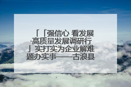 「强信心 看发展·高质量发展调研行」实打实为企业解难题办实事——古浪县优化营商环境助力企业高质量发展见闻