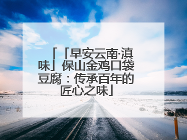 「早安云南·滇味」保山金鸡口袋豆腐：传承百年的匠心之味