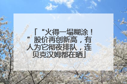 “火得一塌糊涂！”股价再创新高，有人为它彻夜排队，连贝克汉姆都在晒