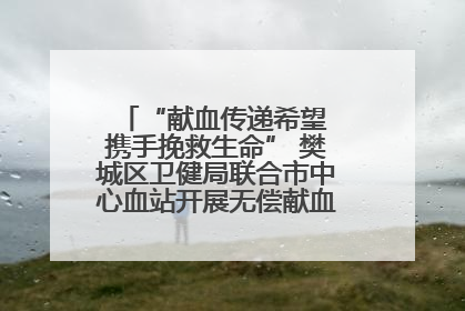 “献血传递希望 携手挽救生命” 樊城区卫健局联合市中心血站开展无偿献血科普公益活动