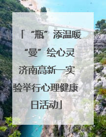 “瓶”添温暖 “曼”绘心灵 济南高新一实验举行心理健康日活动