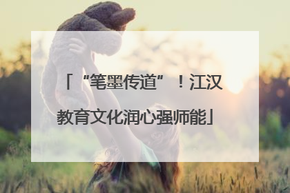 “笔墨传道”！江汉教育文化润心强师能