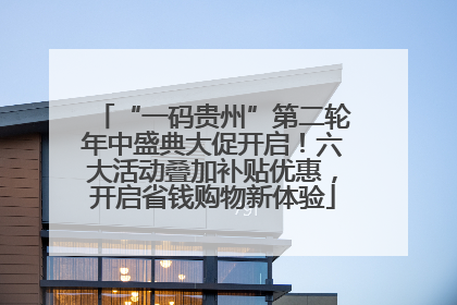 “一码贵州”第二轮年中盛典大促开启！六大活动叠加补贴优惠，开启省钱购物新体验