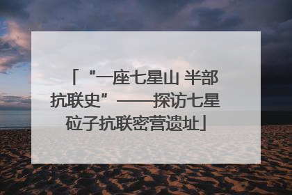 “一座七星山 半部抗联史”——探访七星砬子抗联密营遗址