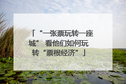 “一张票玩转一座城” 看他们如何玩转“票根经济”