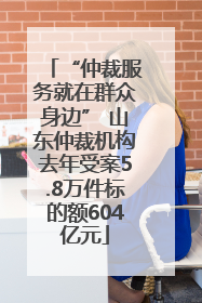“仲裁服务就在群众身边” 山东仲裁机构去年受案5.8万件标的额604亿元