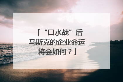 “口水战”后 马斯克的企业命运将会如何？