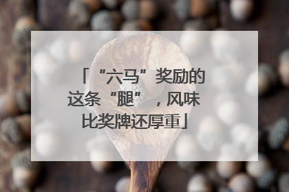 “六马”奖励的这条“腿”，风味比奖牌还厚重