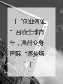 “创业签证”召唤全球青年，温州变身国际“逐梦场”