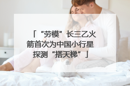 “劳模”长三乙火箭首次为中国小行星探测“搭天梯”