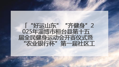 “好运山东”“齐健身”2025年淄博市桓台县第十五届全民健身运动会开赛仪式暨“农业银行杯”第一届社区工作队伍运动会开赛