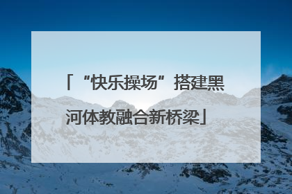 “快乐操场”搭建黑河体教融合新桥梁