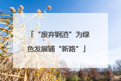 “废弃钢渣”为绿色发展铺“新路”