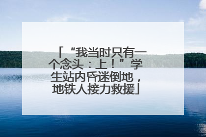 “我当时只有一个念头：上！”学生站内昏迷倒地，地铁人接力救援