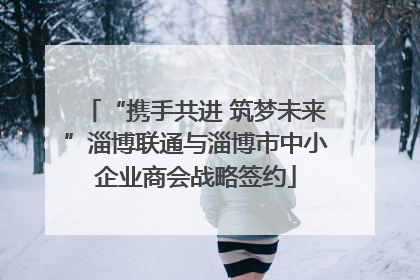 “携手共进 筑梦未来”淄博联通与淄博市中小企业商会战略签约
