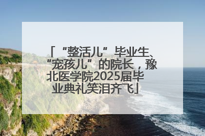 “整活儿”毕业生、“宠孩儿”的院长，豫北医学院2025届毕业典礼笑泪齐飞