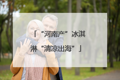 “河南产”冰淇淋“清凉出海”