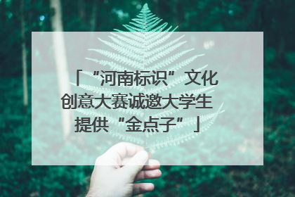 “河南标识”文化创意大赛诚邀大学生提供“金点子”
