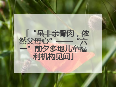“虽非亲骨肉，依然父母心”——“六一”前夕多地儿童福利机构见闻