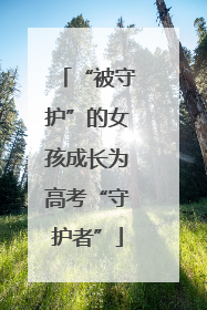 “被守护”的女孩成长为高考“守护者”