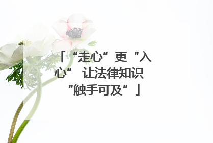“走心”更“入心” 让法律知识 “触手可及”