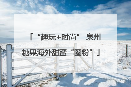 “趣玩+时尚” 泉州糖果海外甜蜜“圈粉”
