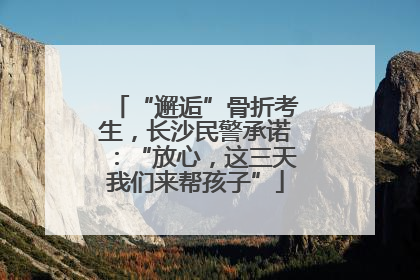 “邂逅”骨折考生，长沙民警承诺：“放心，这三天我们来帮孩子”
