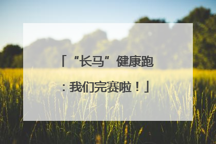 “长马”健康跑：我们完赛啦！