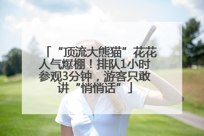 “顶流大熊猫”花花人气爆棚！排队1小时参观3分钟，游客只敢讲“悄悄话”