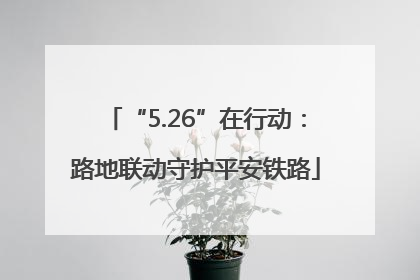 “5.26”在行动：路地联动守护平安铁路
