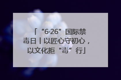 “6·26”国际禁毒日丨以匠心守初心，以文化拒“毒”行