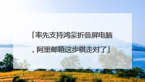 率先支持鸿蒙折叠屏电脑，阿里邮箱这步棋走对了