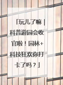 玩儿了嘛｜科普游园会收官啦！园林+科技狂欢你打卡了吗？