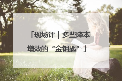现场评｜多些降本增效的“金钥匙”