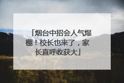 烟台中招会人气爆棚！校长也来了，家长直呼收获大