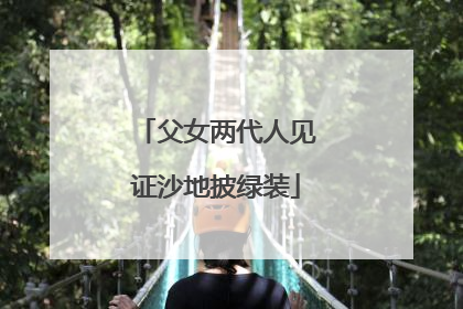 父女两代人见证沙地披绿装