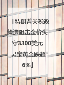 特朗普关税政策遭阻击金价失守3300美元 灵宝黄金跌超6%