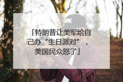 特朗普让美军给自己办“生日派对”，美国民众怒了