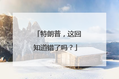 特朗普，这回知道错了吗？