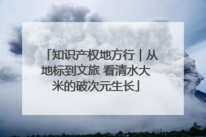 知识产权地方行｜从地标到文旅 看清水大米的破次元生长