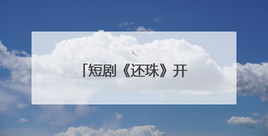 短剧《还珠》开机，琼瑶儿媳担任总监制，女主是她：期待早日相见