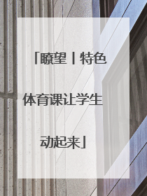 瞭望丨特色体育课让学生动起来